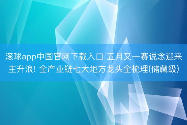 滚球app中国官网下载入口 五月又一赛说念迎来主升浪! 全产业链七大地方龙头全梳理(储藏级)