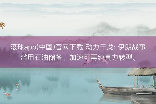 滚球app(中国)官网下载 动力干戈: 伊朗战事滥用石油储备、加速可再纯真力转型。