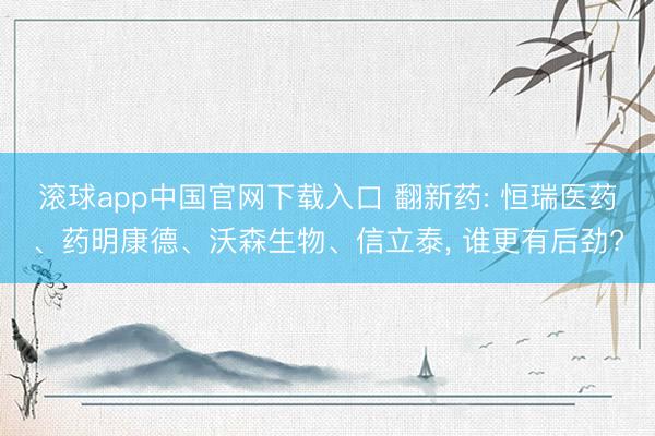 滚球app中国官网下载入口 翻新药: 恒瑞医药、药明康德、沃森生物、信立泰, 谁更有后劲?