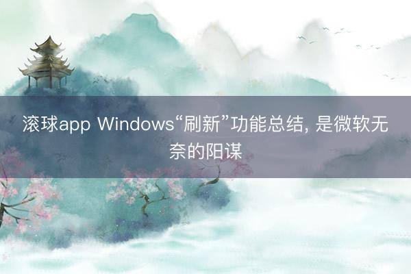 滚球app Windows“刷新”功能总结, 是微软无奈的阳谋