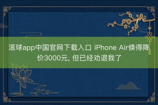 滚球app中国官网下载入口 iPhone Air倏得降价3000元， 但已经劝退我了