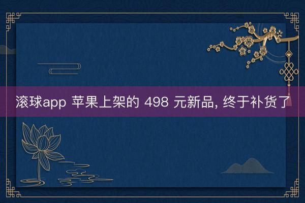 滚球app 苹果上架的 498 元新品， 终于补货了