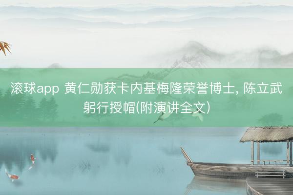 滚球app 黄仁勋获卡内基梅隆荣誉博士, 陈立武躬行授帽(附演讲全文)
