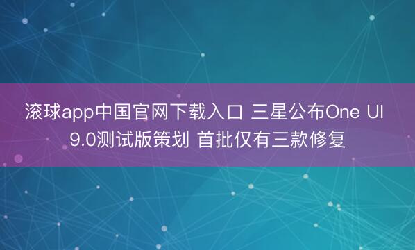 滚球app中国官网下载入口 三星公布One UI 9.0测试版策划 首批仅有三款修复