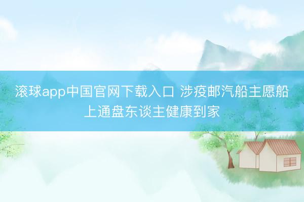 滚球app中国官网下载入口 涉疫邮汽船主愿船上通盘东谈主健康到家