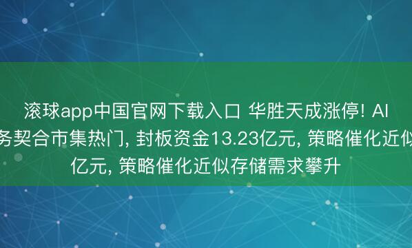 滚球app中国官网下载入口 华胜天成涨停! AI算力及存储业务契合市集热门， 封板资金13.23亿元， 策略催化近似存储需求攀升