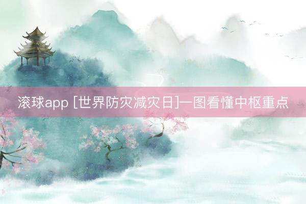 滚球app [世界防灾减灾日]一图看懂中枢重点