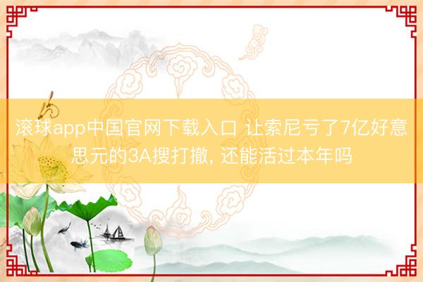 滚球app中国官网下载入口 让索尼亏了7亿好意思元的3A搜打撤, 还能活过本年吗