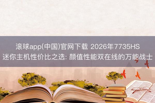滚球app(中国)官网下载 2026年7735HS迷你主机性价比之选: 颜值性能双在线的万能战士