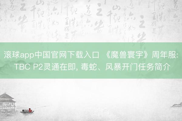 滚球app中国官网下载入口 《魔兽寰宇》周年服: TBC P2灵通在即, 毒蛇、风暴开门任务简介