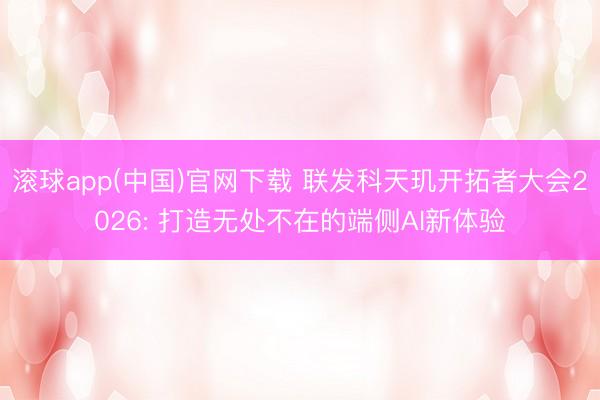 滚球app(中国)官网下载 联发科天玑开拓者大会2026: 打造无处不在的端侧AI新体验