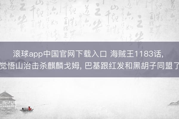 滚球app中国官网下载入口 海贼王1183话, 觉悟山治击杀麒麟戈姆, 巴基跟红发和黑胡子同盟了