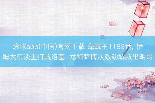 滚球app(中国)官网下载 海贼王1183话, 伊姆大东谈主打败洛基, 龙和萨博从激动城救出明哥