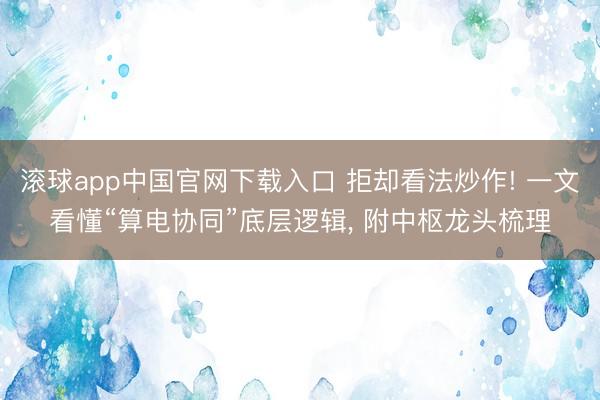 滚球app中国官网下载入口 拒却看法炒作! 一文看懂“算电协同”底层逻辑， 附中枢龙头梳理