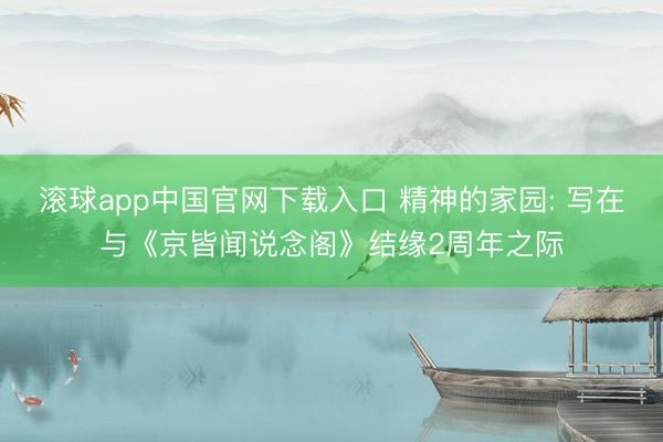 滚球app中国官网下载入口 精神的家园: 写在与《京皆闻说念阁》结缘2周年之际