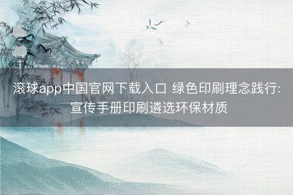 滚球app中国官网下载入口 绿色印刷理念践行: 宣传手册印刷遴选环保材质