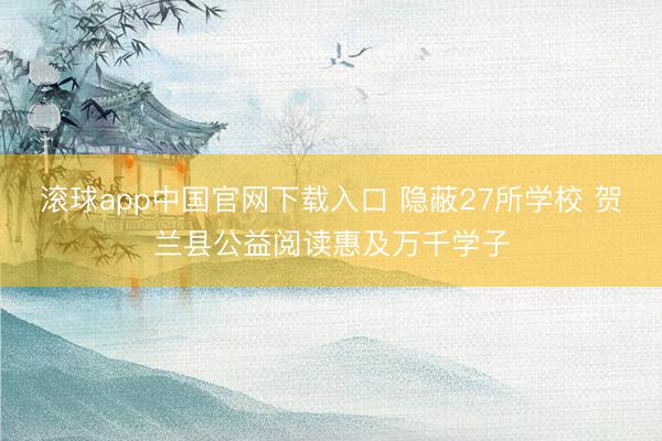 滚球app中国官网下载入口 隐蔽27所学校 贺兰县公益阅读惠及万千学子