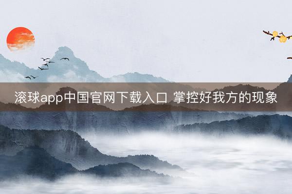 滚球app中国官网下载入口 掌控好我方的现象