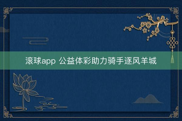 滚球app 公益体彩助力骑手逐风羊城
