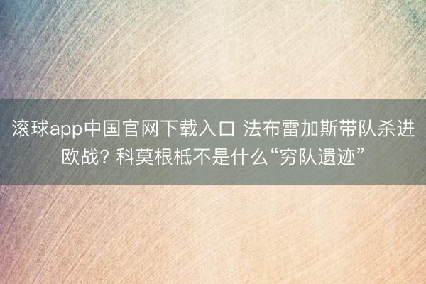 滚球app中国官网下载入口 法布雷加斯带队杀进欧战? 科莫根柢不是什么“穷队遗迹”