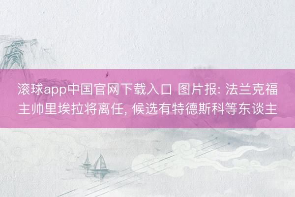 滚球app中国官网下载入口 图片报: 法兰克福主帅里埃拉将离任， 候选有特德斯科等东谈主