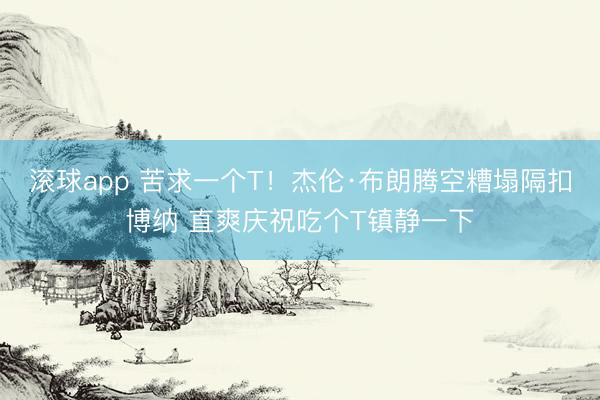 滚球app 苦求一个T！杰伦·布朗腾空糟塌隔扣博纳 直爽庆祝吃个T镇静一下