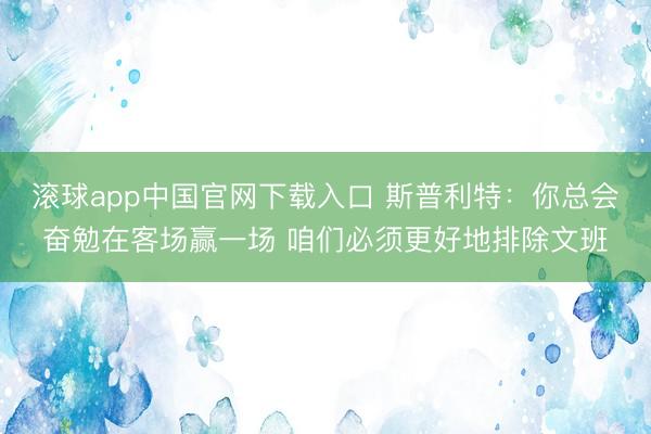 滚球app中国官网下载入口 斯普利特：你总会奋勉在客场赢一场 咱们必须更好地排除文班