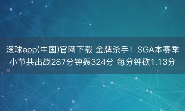 滚球app(中国)官网下载 金牌杀手！SGA本赛季小节共出战287分钟轰324分 每分钟砍1.13分