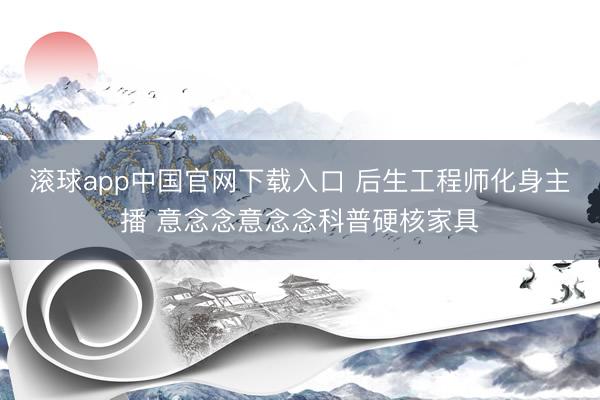 滚球app中国官网下载入口 后生工程师化身主播 意念念意念念科普硬核家具
