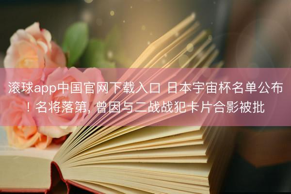 滚球app中国官网下载入口 日本宇宙杯名单公布! 名将落第, 曾因与二战战犯卡片合影被批