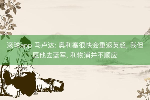 滚球app 马卢达: 奥利塞很快会重返英超， 我但愿他去蓝军， 利物浦并不顺应