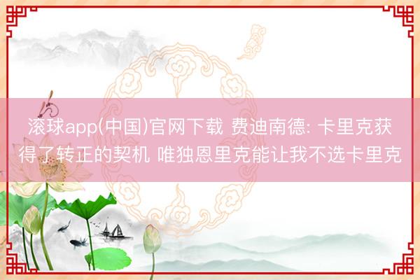 滚球app(中国)官网下载 费迪南德: 卡里克获得了转正的契机 唯独恩里克能让我不选卡里克