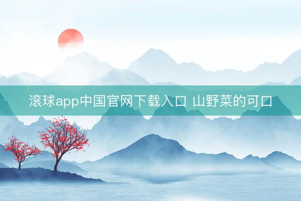 滚球app中国官网下载入口 山野菜的可口