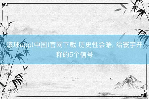 滚球app(中国)官网下载 历史性会晤, 给寰宇开释的5个信号