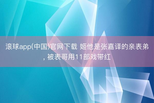 滚球app(中国)官网下载 姬他是张嘉译的亲表弟， 被表哥用11部戏带红