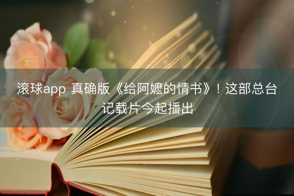 滚球app 真确版《给阿嬷的情书》! 这部总台记载片今起播出