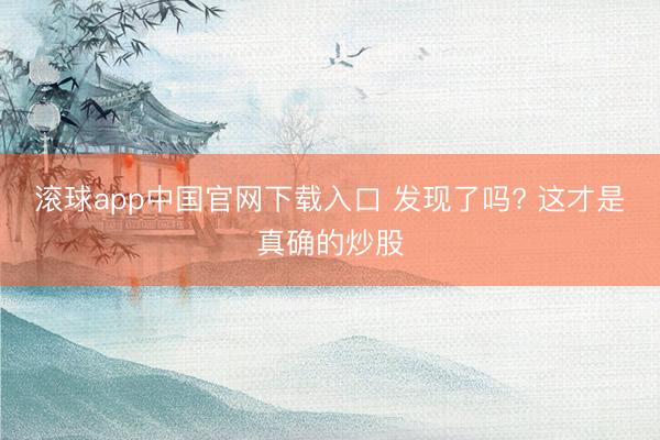滚球app中国官网下载入口 发现了吗? 这才是真确的炒股