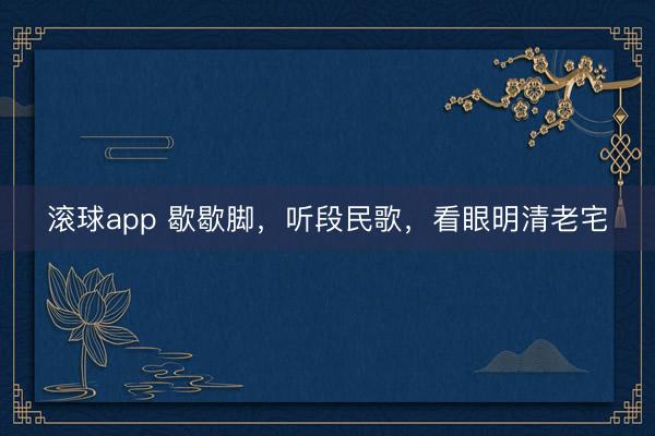 滚球app 歇歇脚，听段民歌，看眼明清老宅