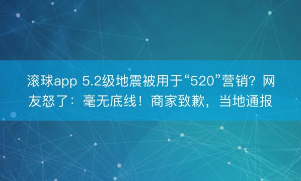 滚球app 5.2级地震被用于“520”营销？网友怒了：毫无底线！商家致歉，当地通报