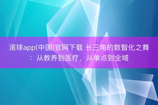 滚球app(中国)官网下载 长三角的数智化之舞:从教养到医疗,从单点到全域