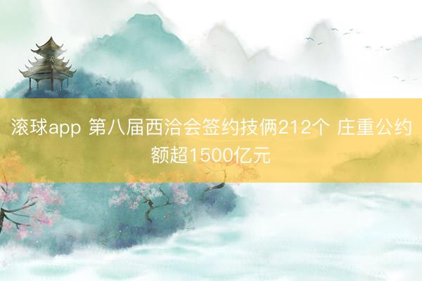 滚球app 第八届西洽会签约技俩212个 庄重公约额超1500亿元
