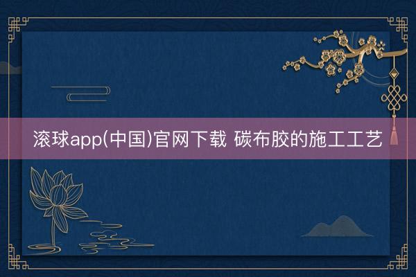 滚球app(中国)官网下载 碳布胶的施工工艺