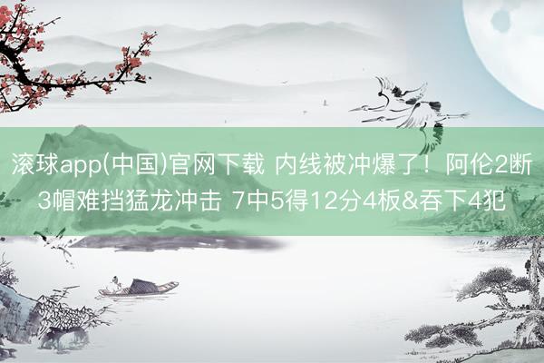 滚球app(中国)官网下载 内线被冲爆了！阿伦2断3帽难挡猛龙冲击 7中5得12分4板&吞下4犯