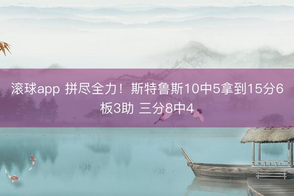 滚球app 拼尽全力！斯特鲁斯10中5拿到15分6板3助 三分8中4