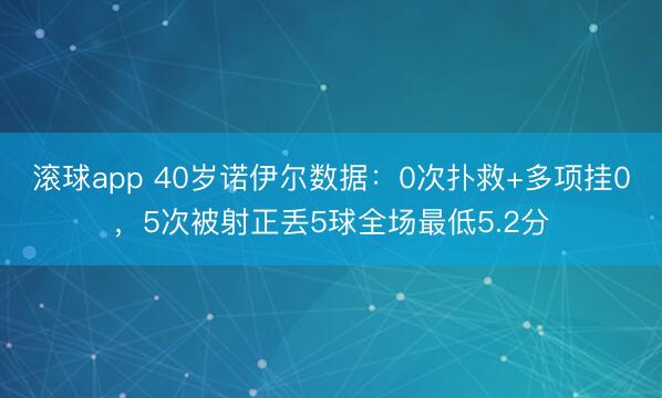 滚球app 40岁诺伊尔数据：0次扑救+多项挂0，5次被射正丢5球全场最低5.2分