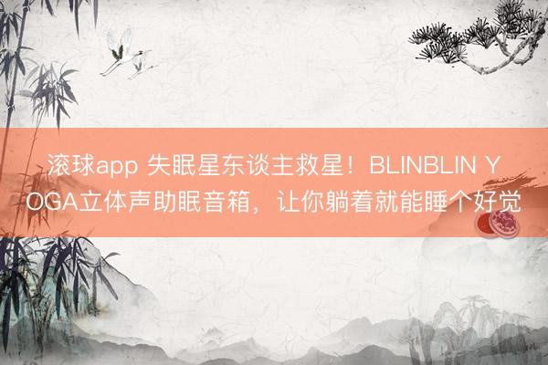 滚球app 失眠星东谈主救星!BLINBLIN YOGA立体