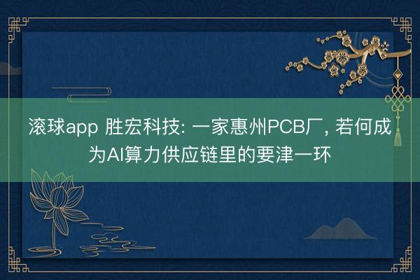 滚球app 胜宏科技: 一家惠州PCB厂， 若何成为AI算力供应链里的要津一环