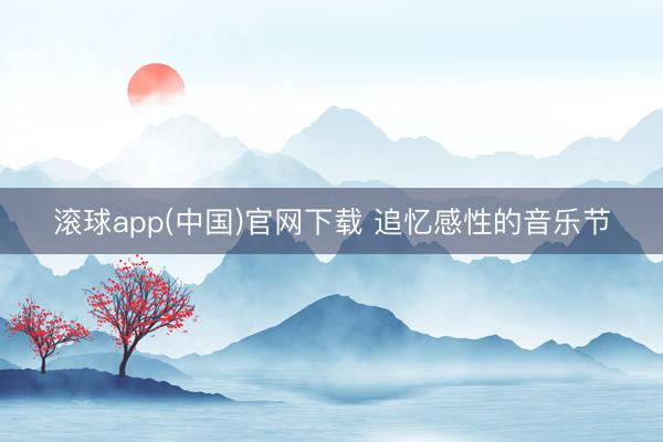 滚球app(中国)官网下载 追忆感性的音乐节