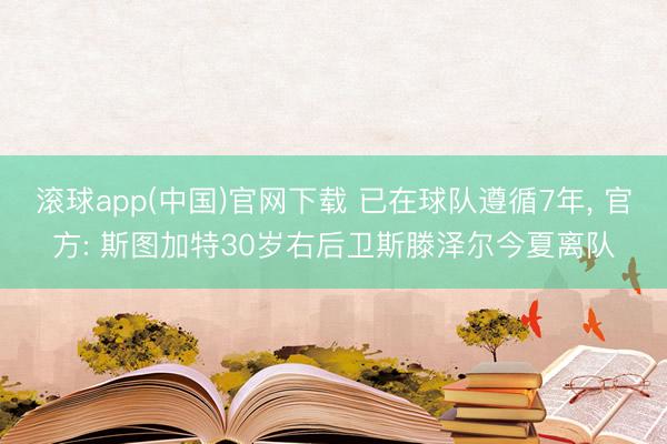 滚球app(中国)官网下载 已在球队遵循7年， 官方: 斯图加特30岁右后卫斯滕泽尔今夏离队