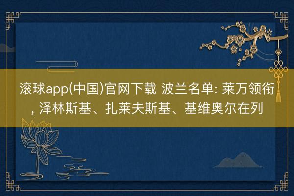 滚球app(中国)官网下载 波兰名单: 莱万领衔, 泽林斯基、扎莱夫斯基、基维奥尔在列